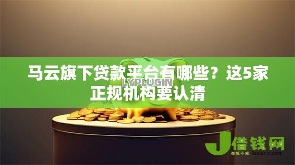 马云旗下贷款平台有哪些?这5家正规机构要认清 马云旗下贷款平台有哪些?这5家正规机构要认清