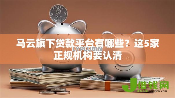 马云旗下贷款平台有哪些?这5家正规机构要认清 马云旗下贷款平台有哪些?这5家正规机构要认清
