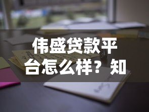 伟盛贷款平台怎么样?知乎用户真实评价与使用体验解析 伟盛贷款平台怎么样?知乎用户真实评价与使用体验解析
