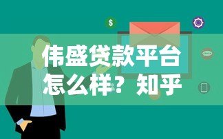 伟盛贷款平台怎么样?知乎用户真实评价与使用体验解析 伟盛贷款平台怎么样?知乎用户真实评价与使用体验解析