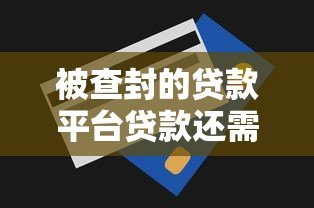 被查封的贷款平台贷款还需要偿还吗?权威解答 被查封的贷款平台贷款还需要偿还吗?权威解答