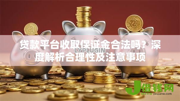 贷款平台收取保证金合法吗?深度解析合理性及注意事项 贷款平台收取保证金合法吗?深度解析合理性及注意事项