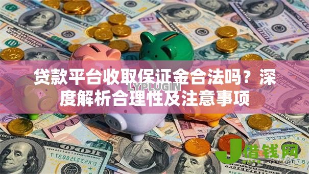 贷款平台收取保证金合法吗?深度解析合理性及注意事项 贷款平台收取保证金合法吗?深度解析合理性及注意事项