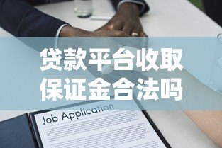 贷款平台收取保证金合法吗?深度解析合理性及注意事项 贷款平台收取保证金合法吗?深度解析合理性及注意事项