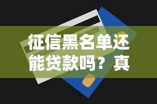 征信黑名单还能贷款吗?真实存在的平台及避坑指南 征信黑名单还能贷款吗?真实存在的平台及避坑指南