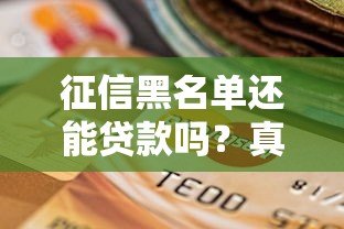 征信黑名单还能贷款吗?真实存在的平台及避坑指南 征信黑名单还能贷款吗?真实存在的平台及避坑指南