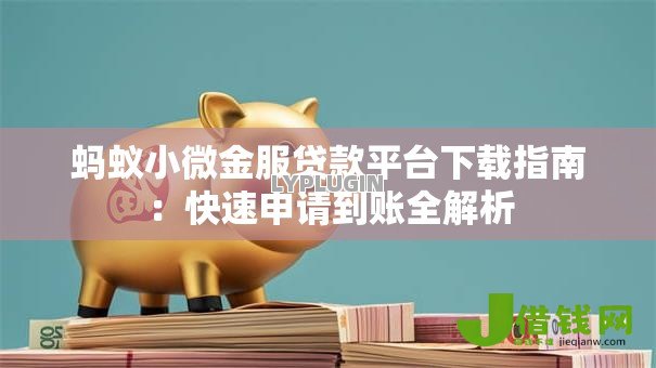 蚂蚁小微金服贷款平台下载指南:快速申请到账全解析 蚂蚁小微金服贷款平台下载指南:快速申请到账全解析