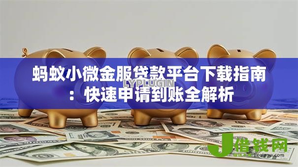 蚂蚁小微金服贷款平台下载指南:快速申请到账全解析 蚂蚁小微金服贷款平台下载指南:快速申请到账全解析
