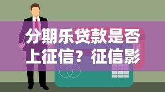 分期乐贷款是否上征信?征信影响与使用注意事项解析 分期乐贷款是否上征信?征信影响与使用注意事项解析
