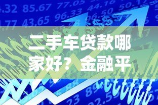 二手车贷款哪家好？金融平台合作全解析