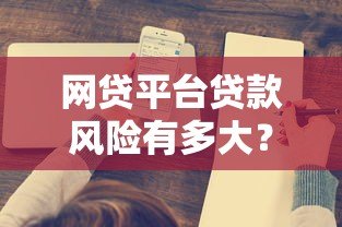 网贷平台贷款风险有多大?这5个关键点必须了解 网贷平台贷款风险有多大?这5个关键点必须了解
