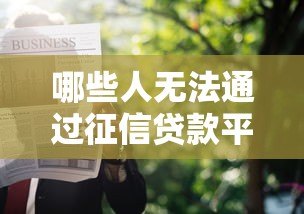 哪些人无法通过征信贷款平台申请借款? 哪些人无法通过征信贷款平台申请借款?