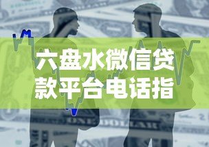 六盘水微信贷款平台电话指南:快速借款渠道及联系方式 六盘水微信贷款平台电话指南:快速借款渠道及联系方式