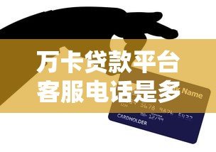 万卡贷款平台客服电话是多少?官方联系方式全解析 万卡贷款平台客服电话是多少?官方联系方式全解析