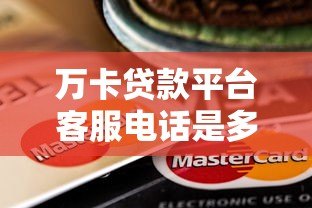 万卡贷款平台客服电话是多少?官方联系方式全解析 万卡贷款平台客服电话是多少?官方联系方式全解析