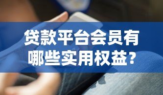 贷款平台会员有哪些实用权益？这几点你一定要知道！