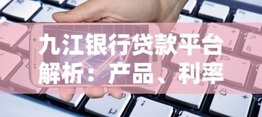九江银行贷款平台解析:产品、利率、申请全攻略 九江银行贷款平台解析:产品、利率、申请全攻略