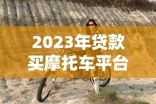 2023年贷款买摩托车平台推荐：哪些平台最靠谱？