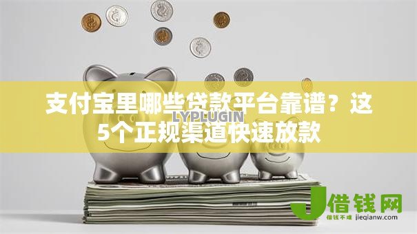 支付宝里哪些贷款平台靠谱?这5个正规渠道快速放款 支付宝里哪些贷款平台靠谱?这5个正规渠道快速放款