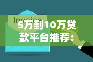 5万到10万贷款平台推荐：正规渠道快速到账，轻松解决资金需求