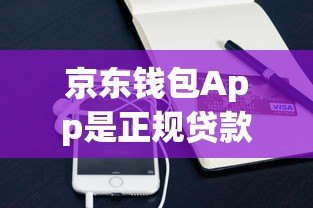 京东钱包App是正规贷款平台吗?安全可靠性深度解析 京东钱包App是正规贷款平台吗?安全可靠性深度解析