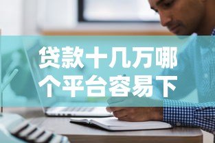 贷款十几万哪个平台容易下款？5大正规渠道实测对比