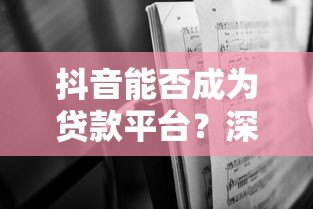 抖音能否成为贷款平台?深度解析其可能性与挑战 抖音能否成为贷款平台?深度解析其可能性与挑战