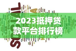 2023抵押贷款平台排行榜前十名:利率、额度、服务全解析 2023抵押贷款平台排行榜前十名:利率、额度、服务全解析