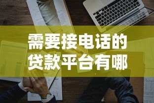 需要接电话的贷款平台有哪些?这10个审核必打电话的名单请收好 需要接电话的贷款平台有哪些?这10个审核必打电话的名单请收好