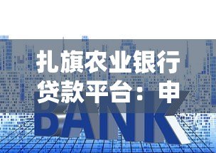 扎旗农业银行贷款平台:申请条件、流程及利率全解析 扎旗农业银行贷款平台:申请条件、流程及利率全解析
