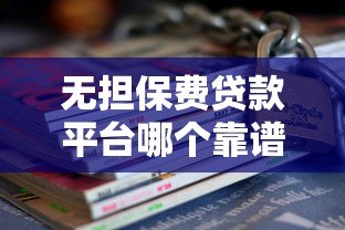 无担保费贷款平台哪个靠谱?10家真实评测+避坑指南 无担保费贷款平台哪个靠谱?10家真实评测+避坑指南