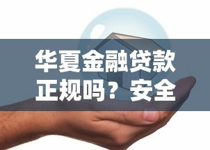 华夏金融贷款正规吗?安全靠谱的借款平台这样选 华夏金融贷款正规吗?安全靠谱的借款平台这样选