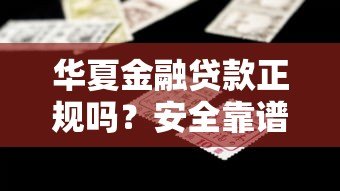 华夏金融贷款正规吗?安全靠谱的借款平台这样选 华夏金融贷款正规吗?安全靠谱的借款平台这样选