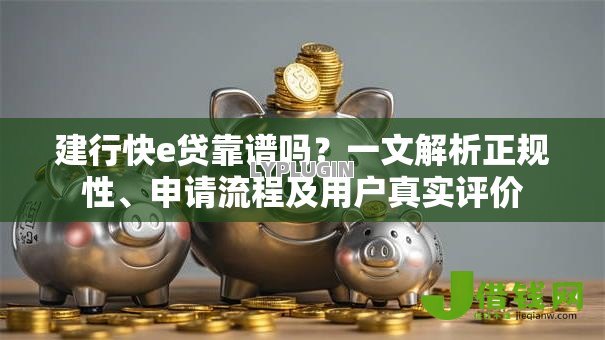 建行快e贷靠谱吗?一文解析正规性、申请流程及用户真实评价 建行快e贷靠谱吗?一文解析正规性、申请流程及用户真实评价