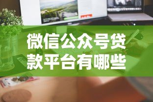 微信公众号贷款平台有哪些?这5个正规渠道快速到账! 微信公众号贷款平台有哪些?这5个正规渠道快速到账!
