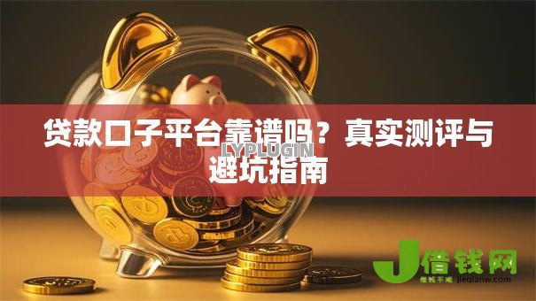 贷款口子平台靠谱吗?真实测评与避坑指南 贷款口子平台靠谱吗?真实测评与避坑指南