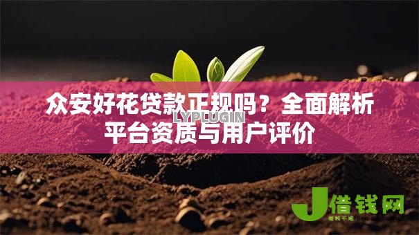 众安好花贷款正规吗?全面解析平台资质与用户评价 众安好花贷款正规吗?全面解析平台资质与用户评价