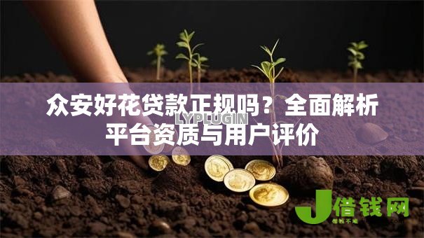 众安好花贷款正规吗?全面解析平台资质与用户评价 众安好花贷款正规吗?全面解析平台资质与用户评价