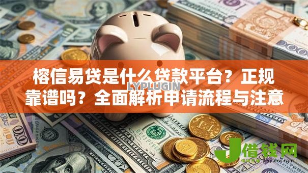 榕信易贷是什么贷款平台?正规靠谱吗?全面解析申请流程与注意事项 榕信易贷是什么贷款平台?正规靠谱吗?全面解析申请流程与注意事项