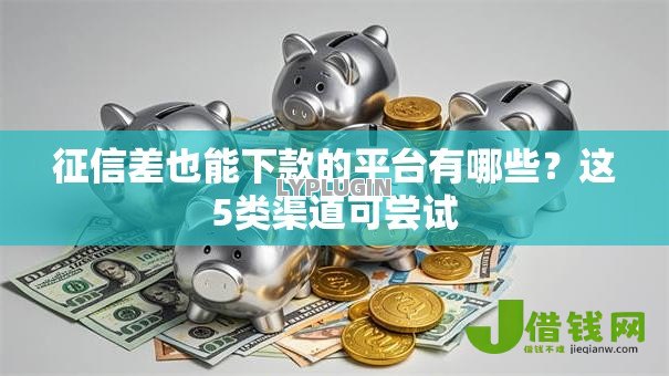 征信差也能下款的平台有哪些?这5类渠道可尝试 征信差也能下款的平台有哪些?这5类渠道可尝试