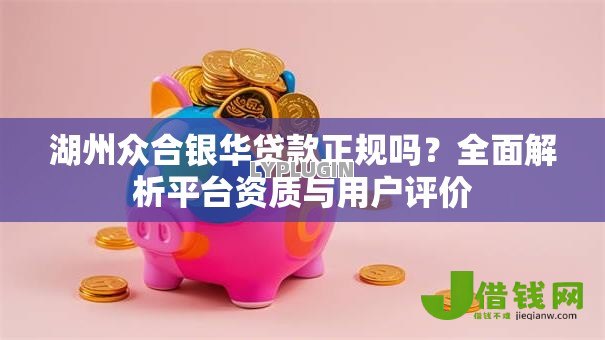 湖州众合银华贷款正规吗?全面解析平台资质与用户评价 湖州众合银华贷款正规吗?全面解析平台资质与用户评价