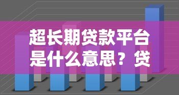 超长期贷款平台是什么意思?贷款期限、优缺点全解析 超长期贷款平台是什么意思?贷款期限、优缺点全解析