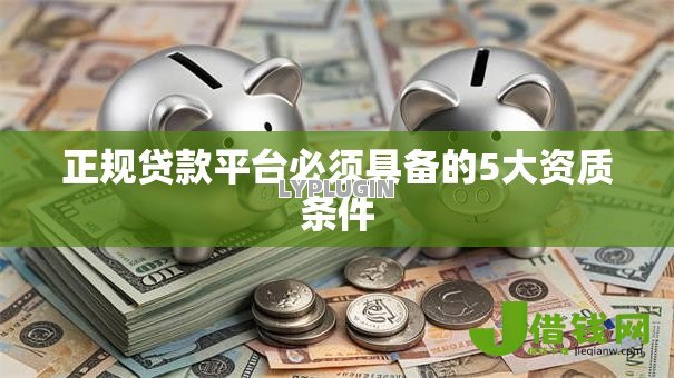 正规贷款平台必须具备的5大资质条件 正规贷款平台必须具备的5大资质条件
