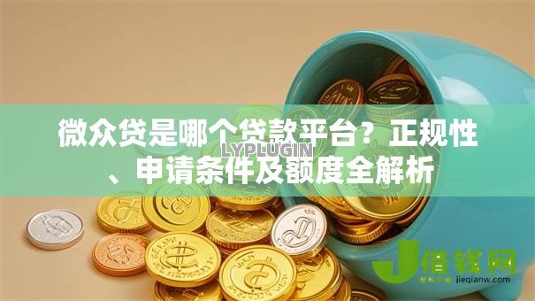 微众贷是哪个贷款平台?正规性、申请条件及额度全解析 微众贷是哪个贷款平台?正规性、申请条件及额度全解析