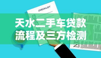 天水二手车贷款流程及三方检测平台选择指南 天水二手车贷款流程及三方检测平台选择指南