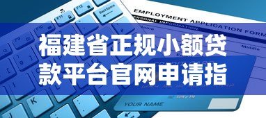 福建省正规小额贷款平台官网申请指南:流程、利率、注意事项 福建省正规小额贷款平台官网申请指南:流程、利率、注意事项