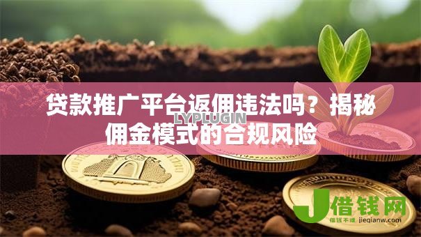 贷款推广平台返佣违法吗?揭秘佣金模式的合规风险 贷款推广平台返佣违法吗?揭秘佣金模式的合规风险