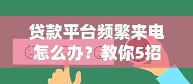 贷款平台频繁来电怎么办？教你5招彻底解决骚扰问题