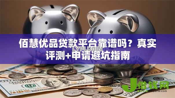 佰慧优品贷款平台靠谱吗？真实评测+申请避坑指南