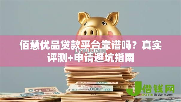 佰慧优品贷款平台靠谱吗？真实评测+申请避坑指南